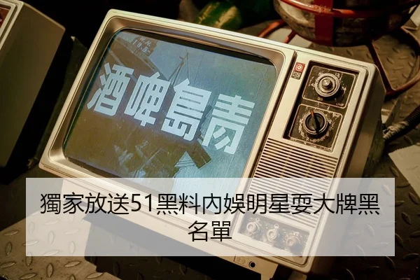獨家放送51黑料內娛明星耍大牌黑名單