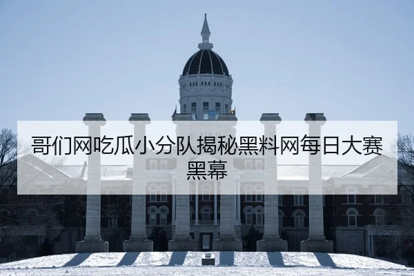 哥们网吃瓜小分队揭秘黑料网每日大赛黑幕