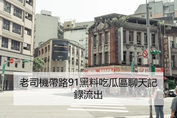 老司機帶路91黑料吃瓜區聊天記錄流出